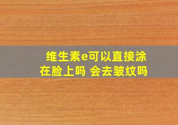 维生素e可以直接涂在脸上吗 会去皱纹吗